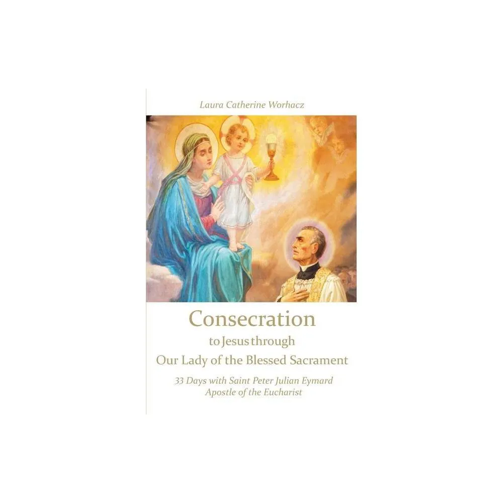 Consecration to Jesus Through Our Lady of the Blessed Sacrament: 33 Days with Saint Peter Julian Eymard, Apostle of the Eucharist