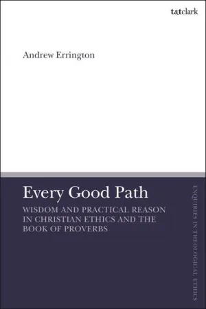 Every Good Path - Wisdom and Practical Reason in Christian Ethics and the Book of Proverbs
