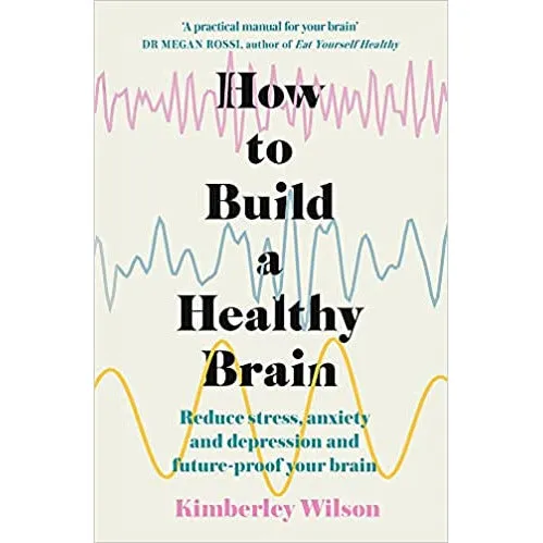 How to Build a Healthy Brain: Reduce Stress, Anxiety and Depression by Kimberley Wilson