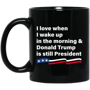 I love when I wake up Donald Trump is still President Coffee Mug Tea