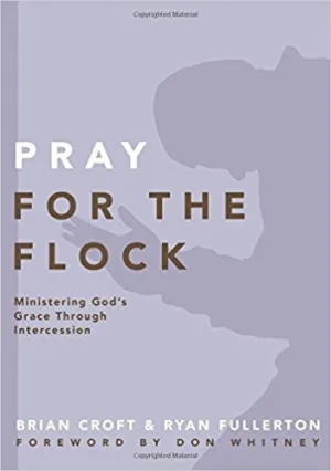 Pray for the Flock: Ministering God's Grace Through Intercession (Practical Shepherding Series)