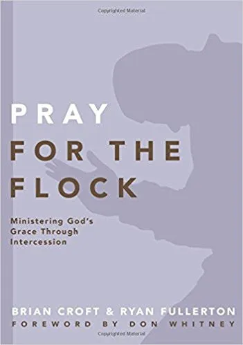 Pray for the Flock: Ministering God's Grace Through Intercession (Practical Shepherding Series)